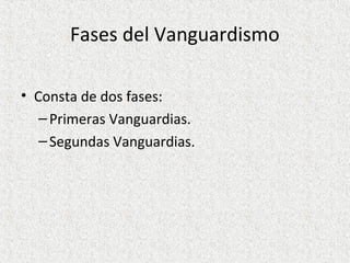 Fases del Vanguardismo
• Consta de dos fases:
–Primeras Vanguardias.
–Segundas Vanguardias.
 