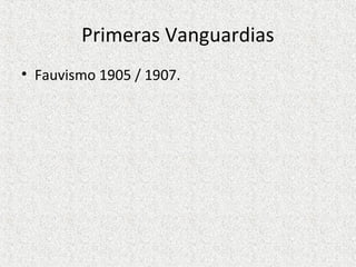 Primeras Vanguardias
• Fauvismo 1905 / 1907.
 