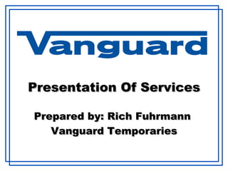 Presentation Of Services Prepared by: Rich Fuhrmann  Vanguard Temporaries 