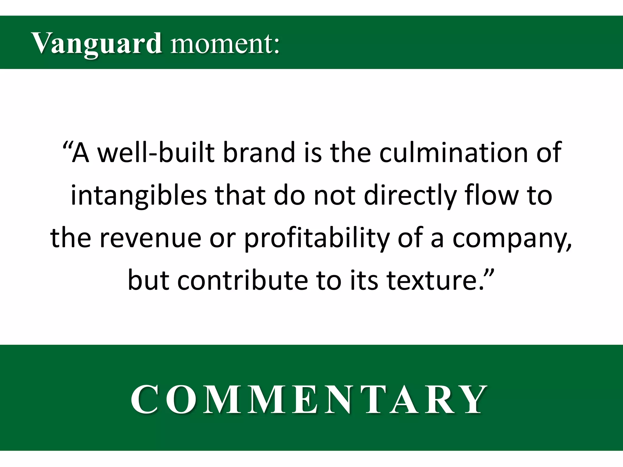 Vanguard moment:“A well-built brand is the culmination of intangibles that do not directly flow to the revenue or profitability of a company, but contribute to its texture.” COMMENTARY