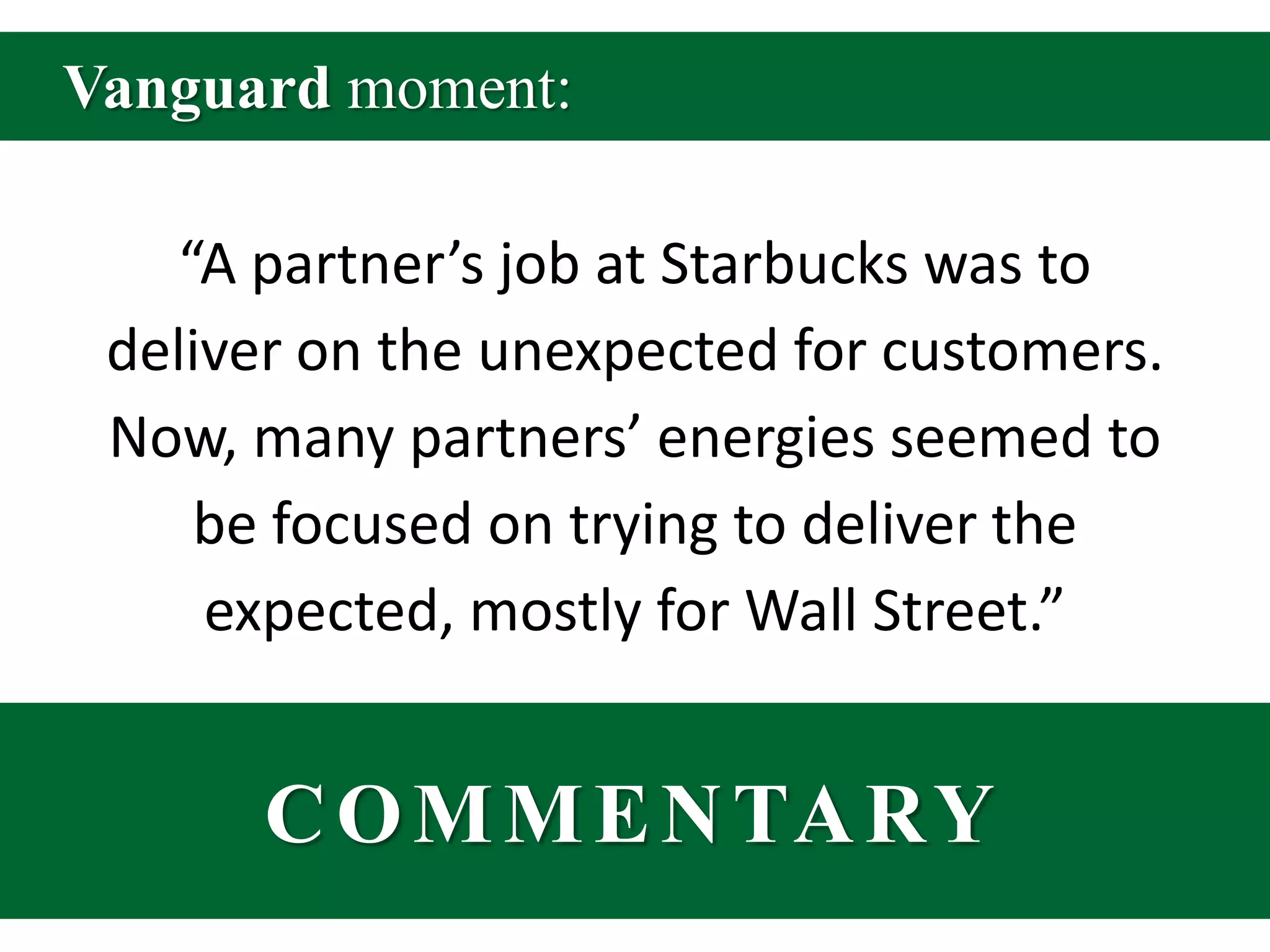 Vanguard moment:“A partner’s job at Starbucks was to deliver on the unexpected for customers. Now, many partners’ energies seemed to be focused on trying to deliver the expected, mostly for Wall Street.”COMMENTARY