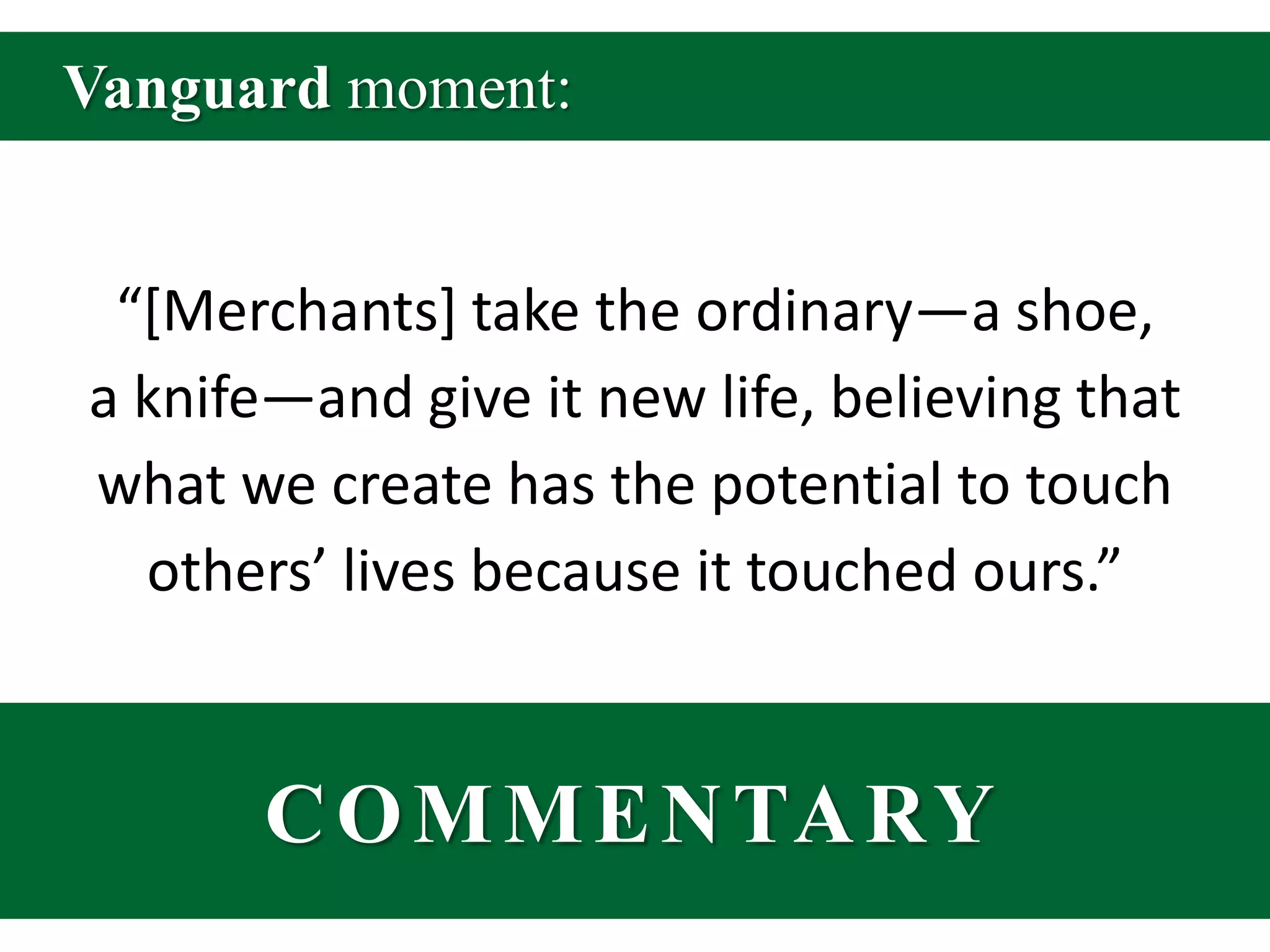 Vanguard moment:“[Merchants] take the ordinary—a shoe, a knife—and give it new life, believing that what we create has the potential to touch others’ lives because it touched ours.”COMMENTARY