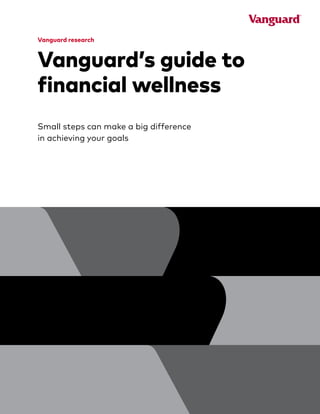 Vanguard research
Vanguard’s guide to
financial wellness
Small steps can make a big difference
in achieving your goals
 