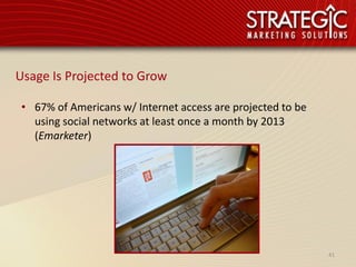 Usage Is Projected to Grow

 • 67% of Americans w/ Internet access are projected to be
   using social networks at least once a month by 2013
   (Emarketer)




                                                             41
 