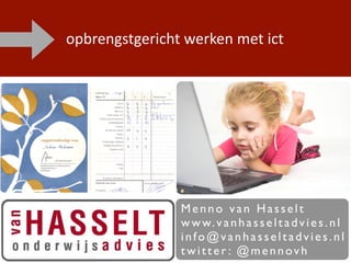 opbrengstgericht werken met ict




                Menno van Hasselt
                w w w. v a n h a s s e l t a d v i e s . n l
                info@vanhasseltadvies.nl
                twitter : @mennovh
 