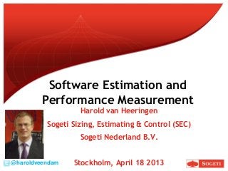 Software Estimation and
Performance Measurement
Harold van Heeringen
Sogeti Sizing, Estimating & Control (SEC)
Sogeti Nederland B.V.
Stockholm, April 18 2013@haroldveendam
 