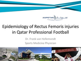Epidemiology	of	Rectus	Femoris	injuries	
in	Qatar	Professional	Football	
Dr.	Frank	van	Hellemondt	
Sports	Medicine	Physician	
 