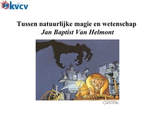 Tussen natuurlijke magie en wetenschap
Jan Baptist Van Helmont
 