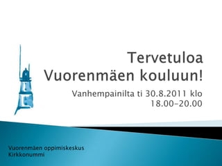 TervetuloaVuorenmäen kouluun!Vanhempainilta ti 30.8.2011 klo 18.00-20.00Vuorenmäen oppimiskeskusKirkkonummi