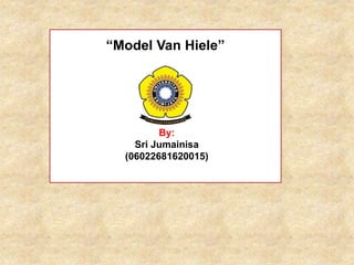 “Model Van Hiele”
By:
Sri Jumainisa
(06022681620015)
 