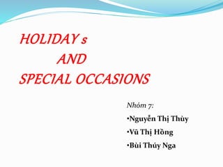 Nhóm 7:
•Nguyễn Thị Thùy
•Vũ Thị Hồng
•Bùi Thúy Nga
HOLIDAY s
AND
SPECIAL OCCASIONS
 