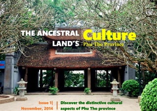 LAND’S Culture 
THE ANCESTRAL 
Phu Tho Province 
Discover the distinctive cultural 
aspects of Phu Tho province 
Issue 1| 
| 
November, 2014  
