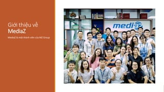 Giới thiệu về
MediaZ
MediaZ là một thành viên của MZ Group
 