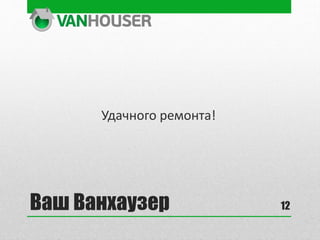Ваш Ванхаузер
Удачного ремонта!
12
 