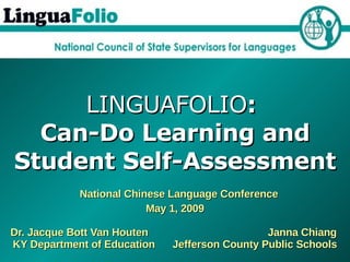 LINGUAFOLIO :  Can-Do Learning and Student Self-Assessment   National Chinese Language Conference May 1, 2009 Dr. Jacque Bott Van Houten  Janna Chiang   KY Department of Education  Jefferson County Public Schools  