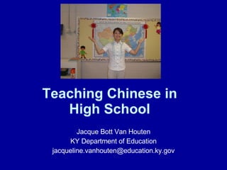Teaching Chinese in  High School   Jacque Bott Van Houten KY Department of Education [email_address] 