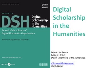 Digital
Scholarship
in the
Humanities
Edward Vanhoutte
Editor-in-Chief
Digital Scholarship in the Humanities
dshjournal@edwardz.be
@dshjournal
 