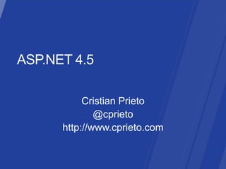 ASP.NET 4.5 CristianPrieto @cprieto http://www.cprieto.com 