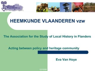 HEEMKUNDE VLAANDEREN vzw 06/08/09 The Association for the Study of Local History in Flanders Acting between policy and heritage community Eva Van Hoye 
