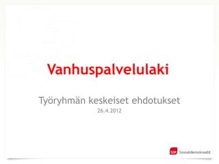 Vanhuspalvelulaki

Työryhmän keskeiset ehdotukset
            26.4.2012
 