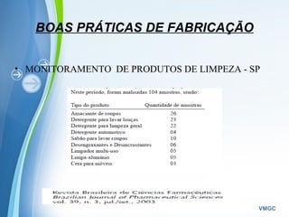 Powerpoint Templates
VMGC
BOAS PRÁTICAS DE FABRICAÇÃO
• MONITORAMENTO DE PRODUTOS DE LIMPEZA - SP
 