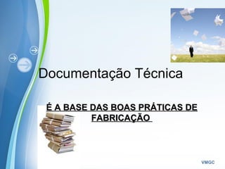 Powerpoint Templates
VMGC
Documentação Técnica
É A BASE DAS BOAS PRÁTICAS DEÉ A BASE DAS BOAS PRÁTICAS DE
FABRICAÇÃOFABRICAÇÃO
 