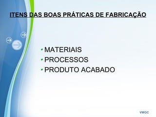 Powerpoint Templates
VMGC
ITENS DAS BOAS PRÁTICAS DE FABRICAÇÃO
MATERIAIS
PROCESSOS
PRODUTO ACABADO
 