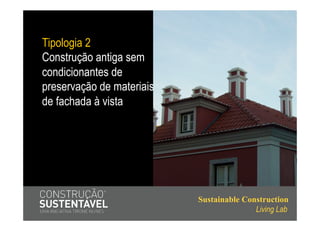 Tipologia 2
Construção antiga sem
condicionantes de
preservação de materiais
de fachada à vista




                           Sustainable Construction
                                          Living Lab
 
