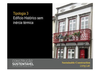 Tipologia 3
Edifício Histórico sem
inércia térmica




                         Sustainable Construction
                                        Living Lab
 