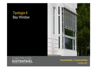 Tipologia 6
Bay Window




              Sustainable Construction
                             Living Lab
 