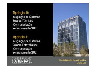 Tipologia 10
Integração de Sistemas
Solares Térmicos
(Com orientação
exclusivamente SUL)

Tipologia 11
Integração de Sistemas
Solares Fotovoltaicos
(Com orientação
exclusivamente SUL)

                         Sustainable Construction
                                        Living Lab
 