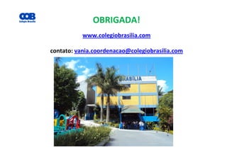 OBRIGADA!
www.colegiobrasilia.com
contato: vania.coordenacao@colegiobrasilia.com
 