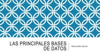 LAS PRINCIPALES BASES
DE DATOS
Vania Solís García
 