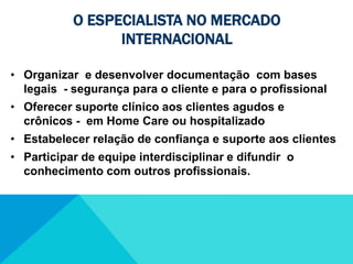 estar  à clientes em fase terminalO especialista no mercado internacionalContribuir com a educação  dos profissionais não especialistas