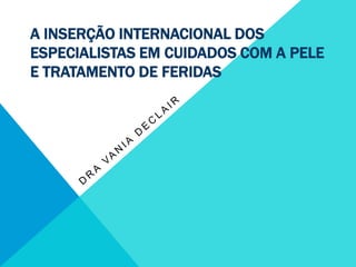A inserção internacional dos especialistas em cuidados com a pele e tratamento de feridas Dra Vania Declair 