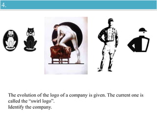 The evolution of the logo of a company is given. The current one is
called the “swirl logo”.
Identify the company.
4.
 