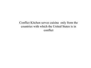 Conflict Kitchen serves cuisine only from the
countries with which the United States is in
conflict
 