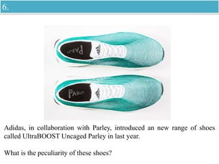 Adidas, in collaboration with Parley, introduced an new range of shoes
called UltraBOOST Uncaged Parley in last year.
What is the peculiarity of these shoes?
6.
 