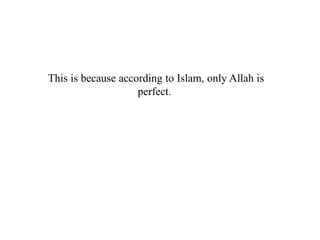 This is because according to Islam, only Allah is
perfect.
 
