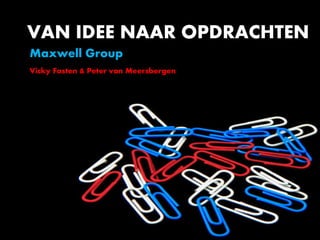 VAN IDEE NAAR OPDRACHTEN
Maxwell Group
Vicky Fasten & Peter van Meersbergen
 