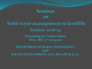 Seminar
on
Session-2018-19
Presenting by:-Vanika Murty
M.Sc. (RT) 2nd semester
DEPARTMENT OF RURAL TECHNOLOGY
AND
SOCIAL DEVELOPMENT, GGV ,BILASPUR (C.G)
 