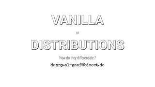 VANILLA
VANILLA
VANILLA
VANILLA
VANILLA
VANILLA
VANILLA
VANILLA
VANILLAVANILLA
or
DISTRIBUTIONS
DISTRIBUTIONS
DISTRIBUTIONS
DISTRIBUTIONS
DISTRIBUTIONS
DISTRIBUTIONS
DISTRIBUTIONS
DISTRIBUTIONS
DISTRIBUTIONSDISTRIBUTIONS
How	do	they	differentiate	?
danny.al-gaaf@bisect.de
 