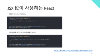 JSX 없이 사용하는 React
https://ko.reactjs.org/docs/react-without-jsx.html
10
 