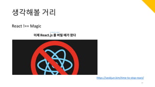 생각해볼 거리
React !== Magic
77
https://seokjun.kim/time-to-stop-react/
 
