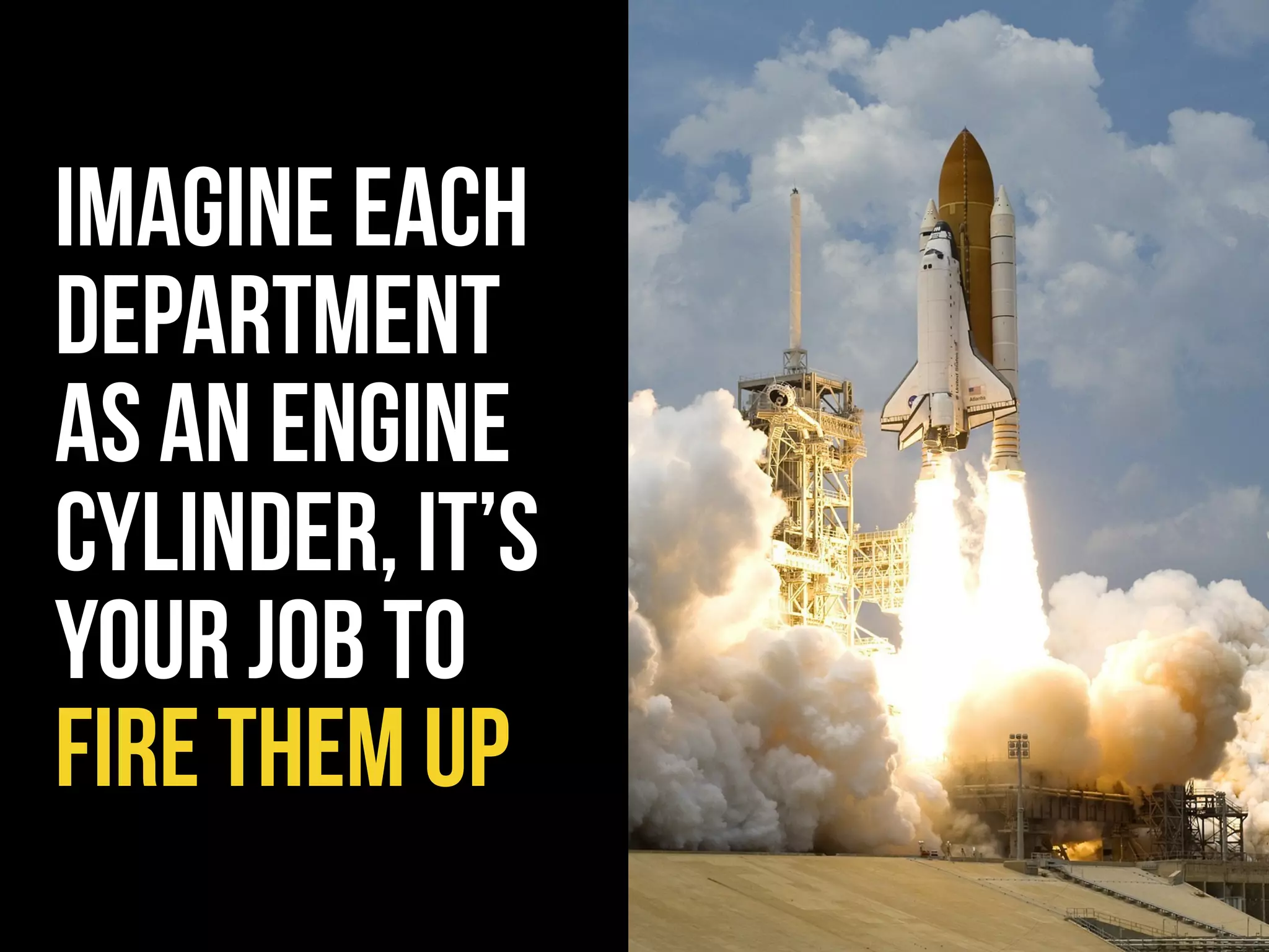 imagine each
department
as an engine
cylinder, it’s
your job to
fire them up
 