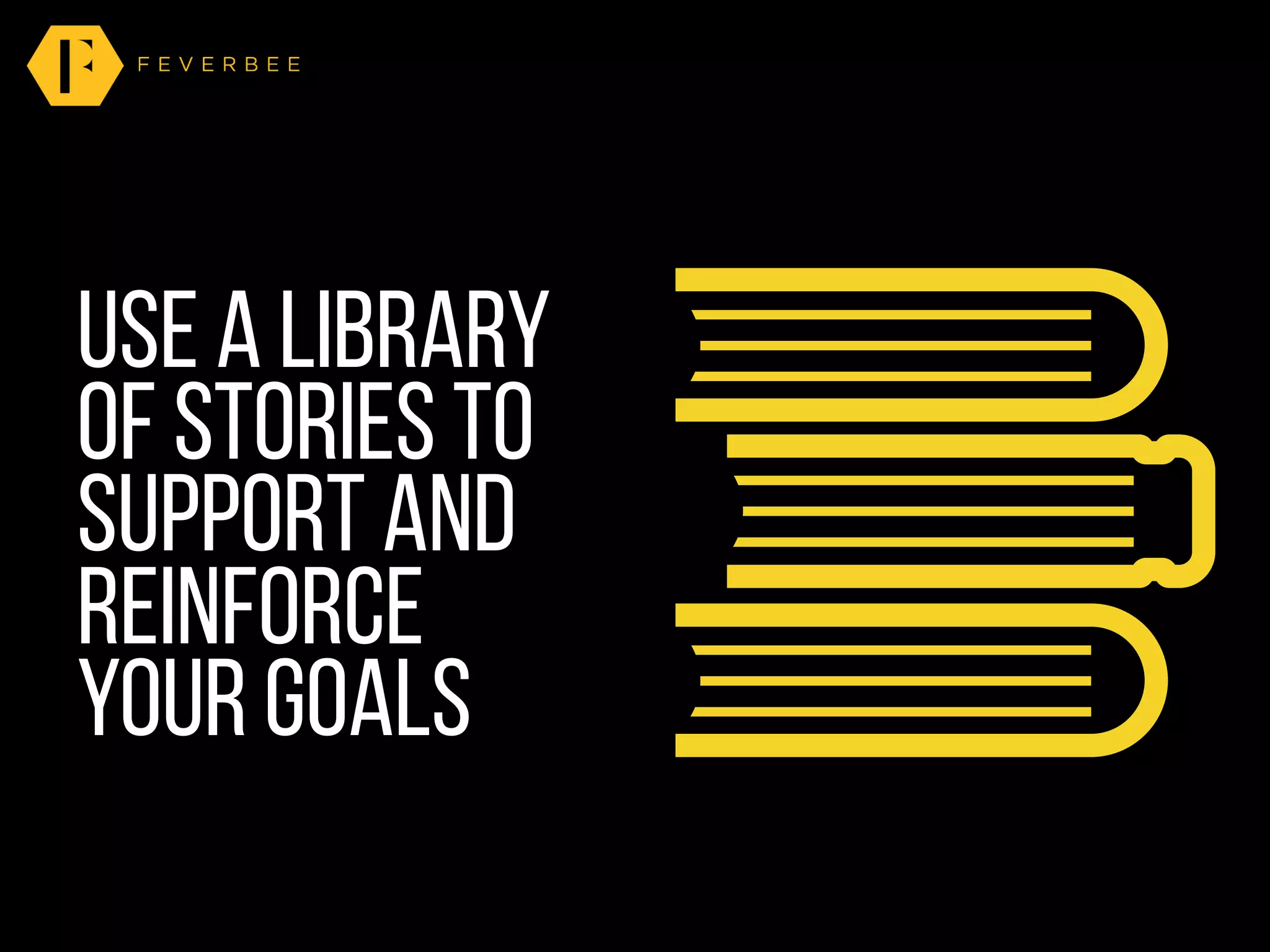 Use a library
of stories to
support and
reinforce
your goals
 