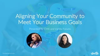 VanillaForums.com
Aligning Your Community to
Meet Your Business Goals
Presented by CMX and Vanilla Forums
 