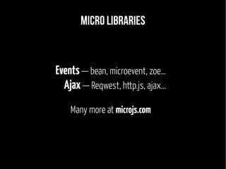 Micro libraries 
Events — bean, microevent, zoe… 
Ajax — Reqwest, http.js, ajax… 
Many more at microjs.com 
 