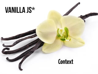 Vanilla JS* 
Context 
 