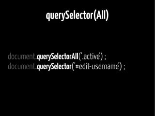 querySelector(All) 
document.querySelectorAll('.active') ; 
document.querySelector('#edit-username') ; 
 